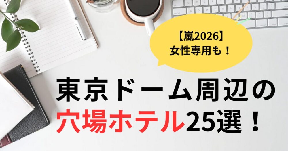 嵐2026東京ドーム周辺の穴場ホテル25選！女性専用カプセルも