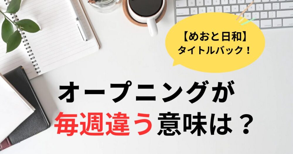 めおと日和オープニングが毎回違う？
