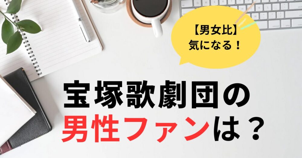 宝塚歌劇団観客の男女比は？男性ファンが見やすい席や演目は何？