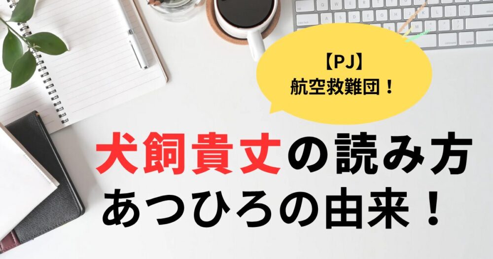 PJ犬飼貴丈の読み方はあつひろ！読めない漢字の由来と意味は？
