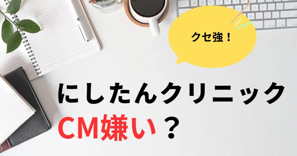 にしたんクリニックCMは嫌いじゃない？好評な理由3選