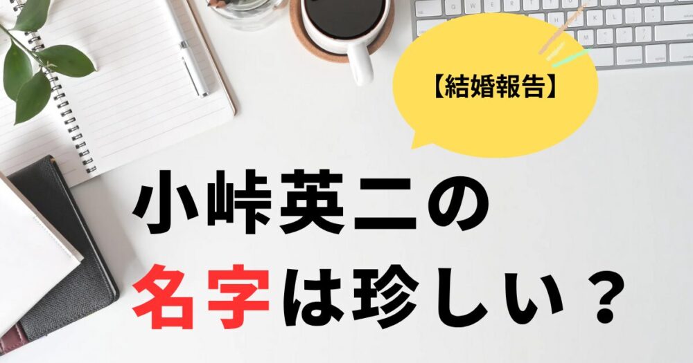 結婚小峠英二の名字は珍しい？多い地域はどこ？