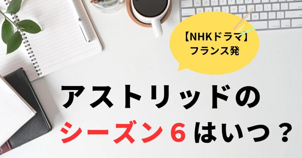アストリッドとラファエルシーズン６はいつ？2025年秋冬が有力