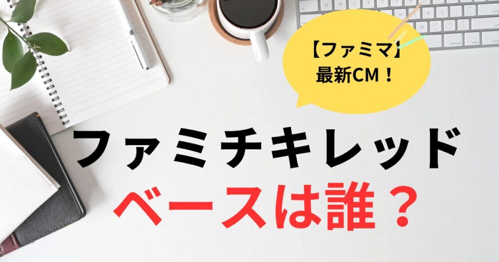 ファミチキレッドCMのベースは誰が弾いてる？声がヒント