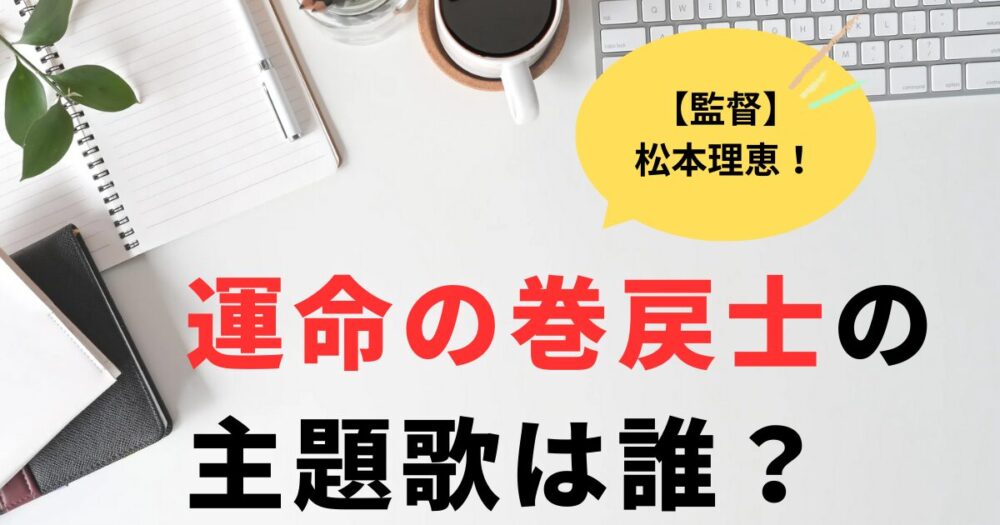 運命の巻戻士松本理恵監督の神アニメの主題歌はバンプが有力？