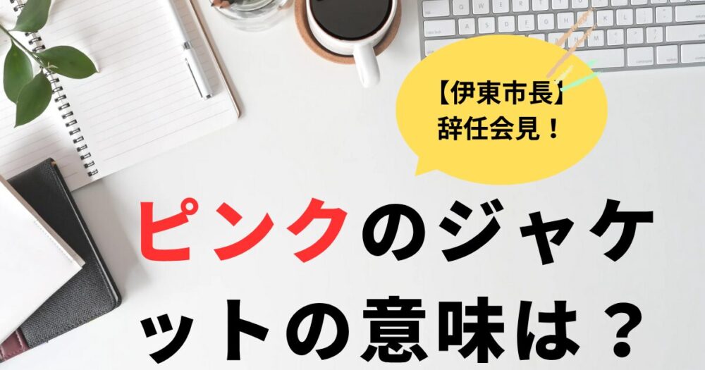 伊東市長辞任会見のピンクのジャケットの意味は？理由5選