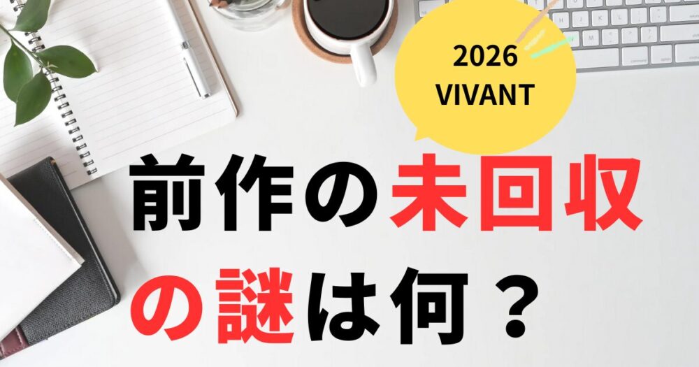VIVANT2026前作で残った謎は何？疑問6選！