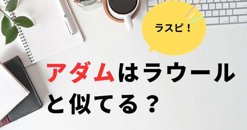 ラスピ・アダムとSnowManのラウールは似てる？共通点を比較