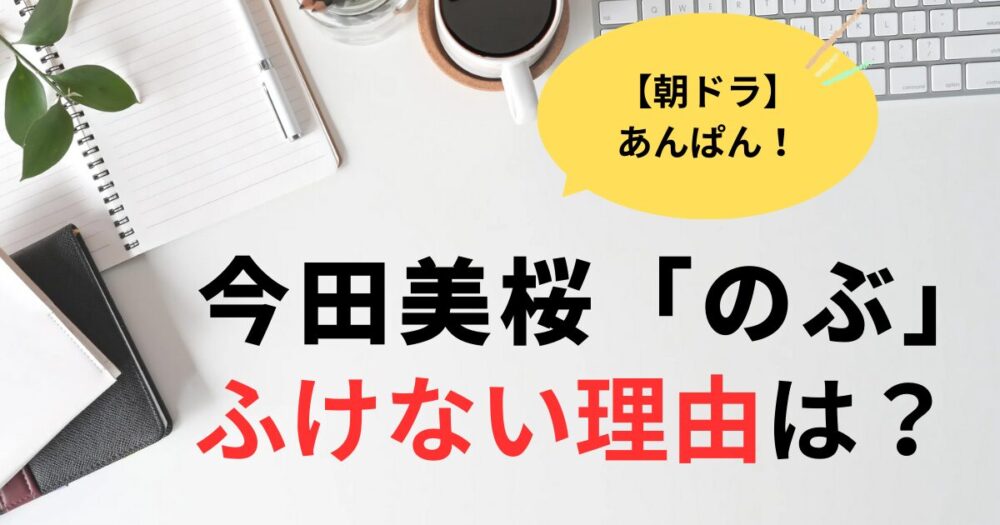 あんぱん今田美桜がふけないのはなぜ？精神的若さの象徴！