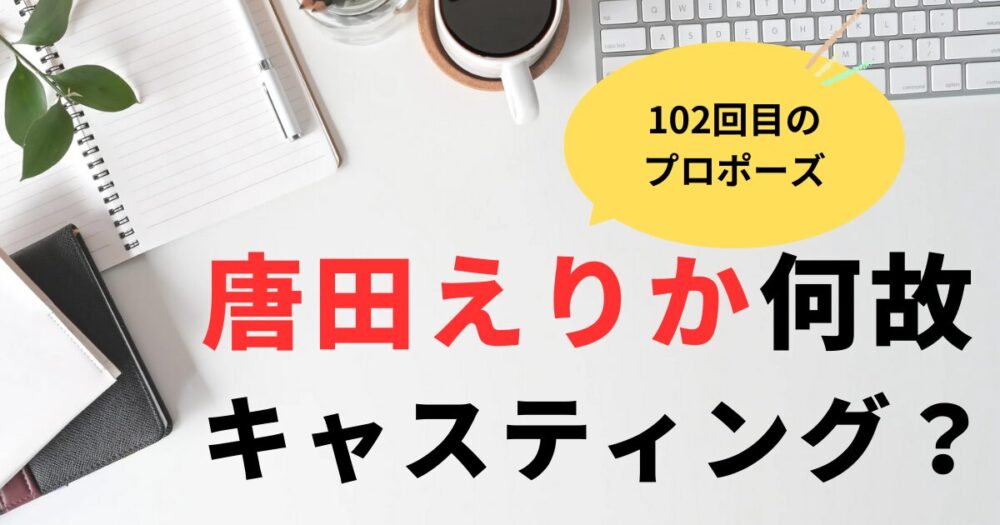 唐田えりかがなぜキャスティング？102回目のプロポーズ出演俳優の評価