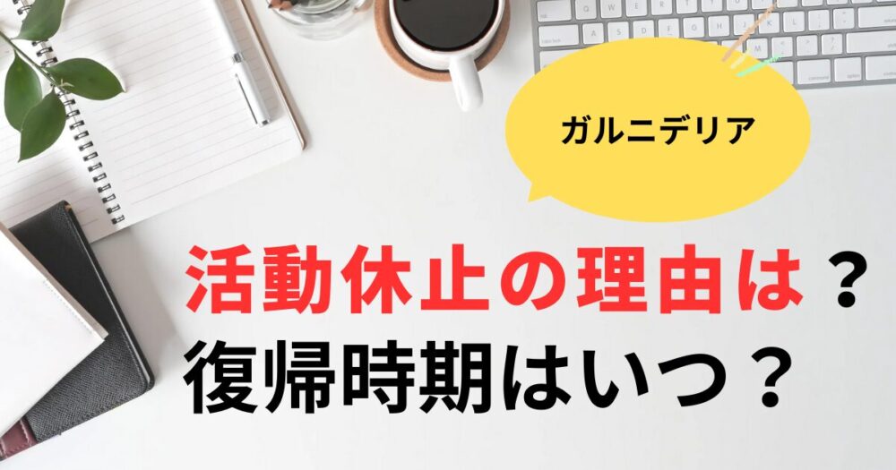 ガルニデリア何があった？活動休止の理由を調査