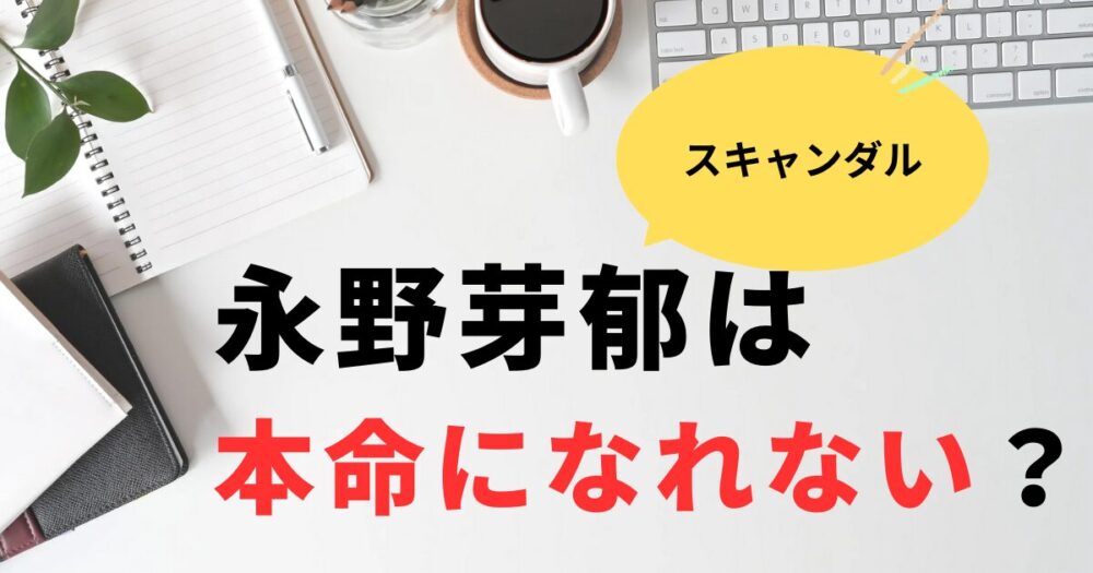 永野芽郁は本命になれない？SNSの声と2番手の理由まとめ