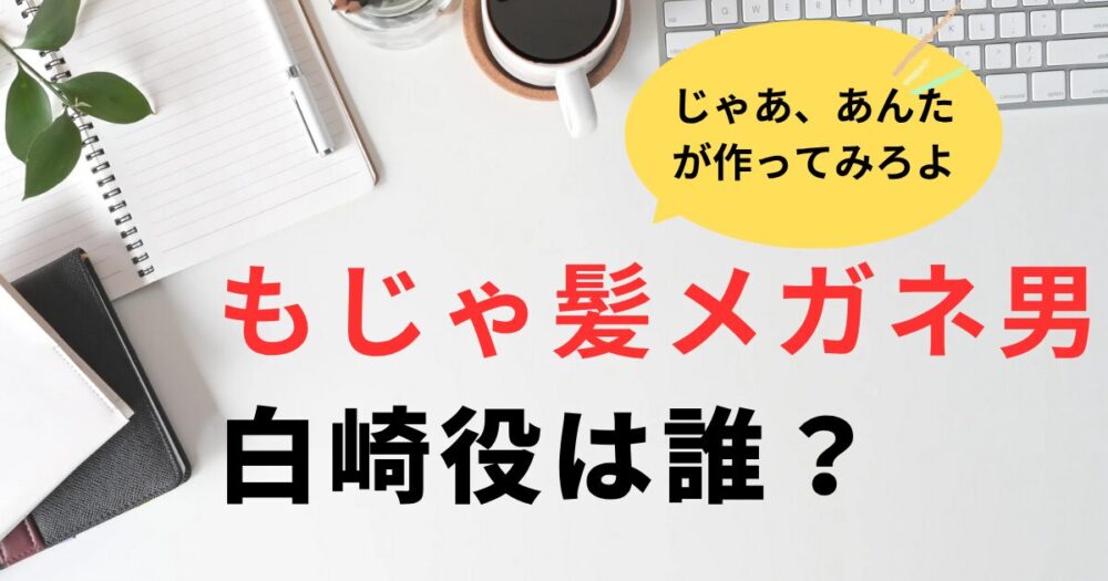 【あんたが】後輩のもじゃ髪メガネ男・白崎役は誰？前原瑞樹