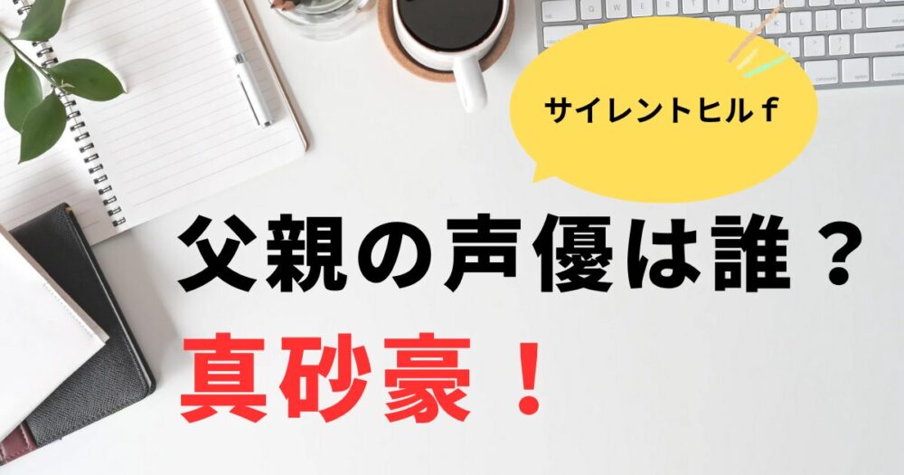 サイレントヒルｆの父親役の声優は誰？真砂豪！Wikiプロフィール