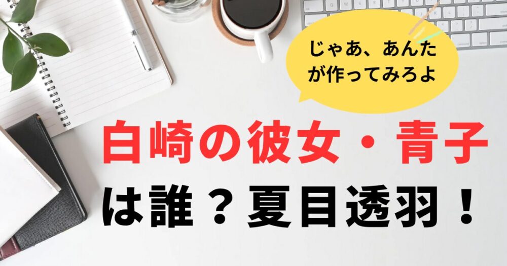 じゃあ、あんたがつくってみろよ。モジャ髪・白崎の彼女の青子役は誰？夏目透羽！