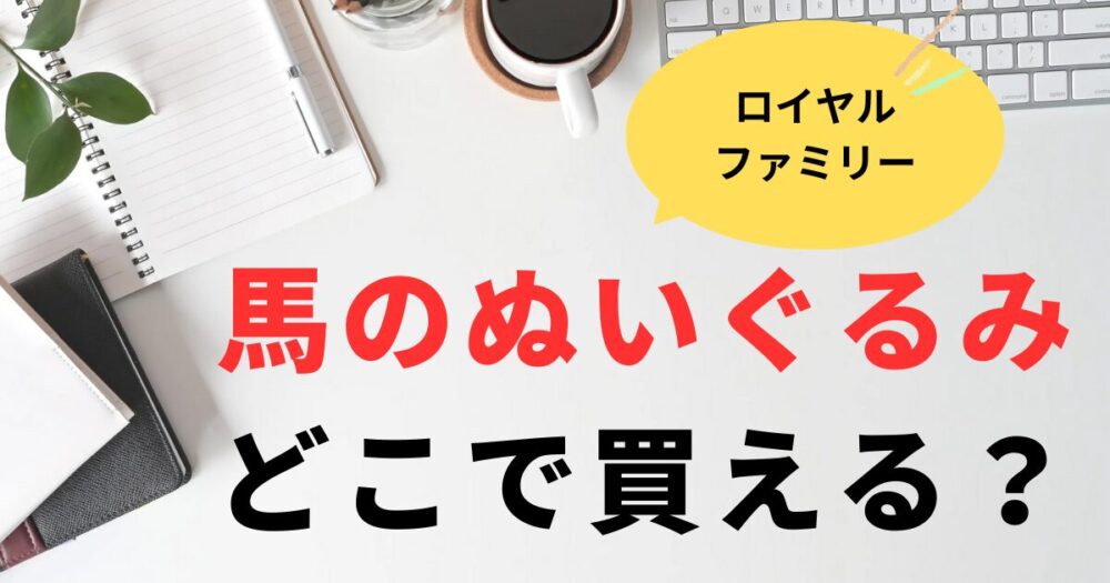 ロイヤルファミリー馬のぬいぐるみはどこで買える？メーカーと購入場所を調査