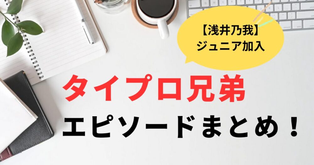 タイプロ乃我ジュニア加入！寺西拓人との兄弟コンビエピソードまとめ