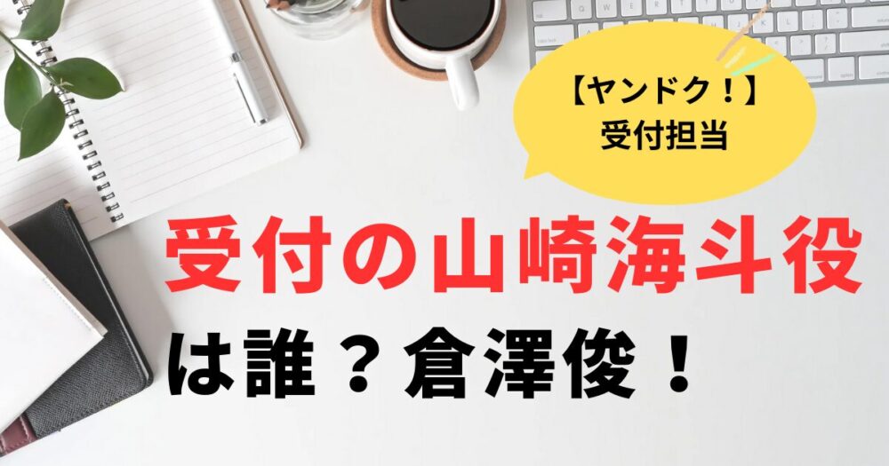 ヤンドク！受付の山崎海斗役は誰？倉澤俊！月9抜擢で大注目