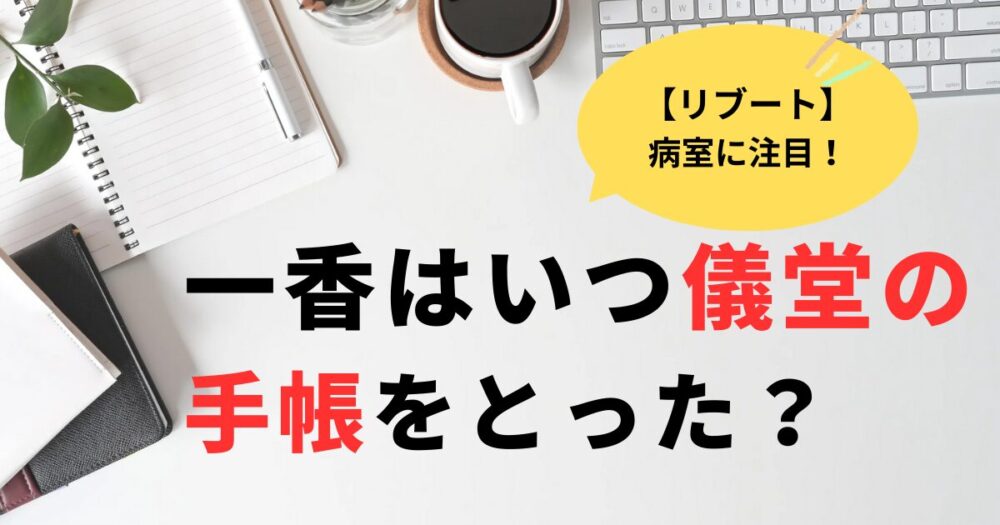 リブート2話。一香はいつ儀堂の手帳をとった？妹の病室