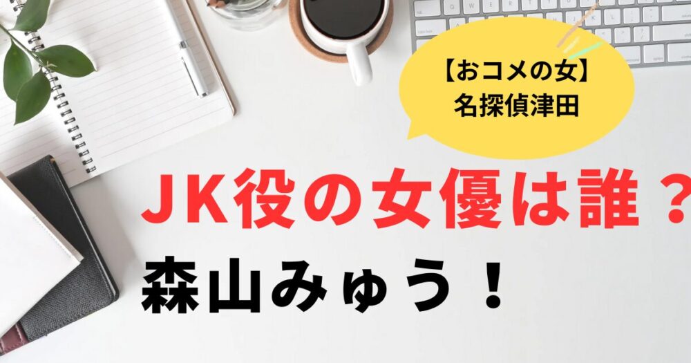おコメの女JK役の女優は誰？森山みゅう！名探偵津田の助手