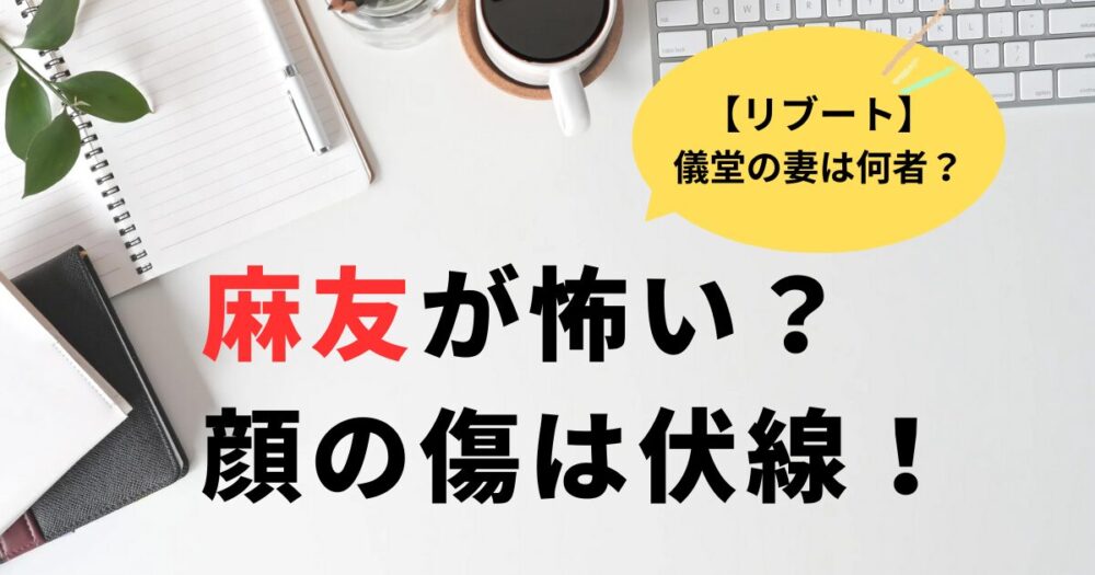 リブート儀堂の妻・麻友が怖い？顔の傷と行動は伏線