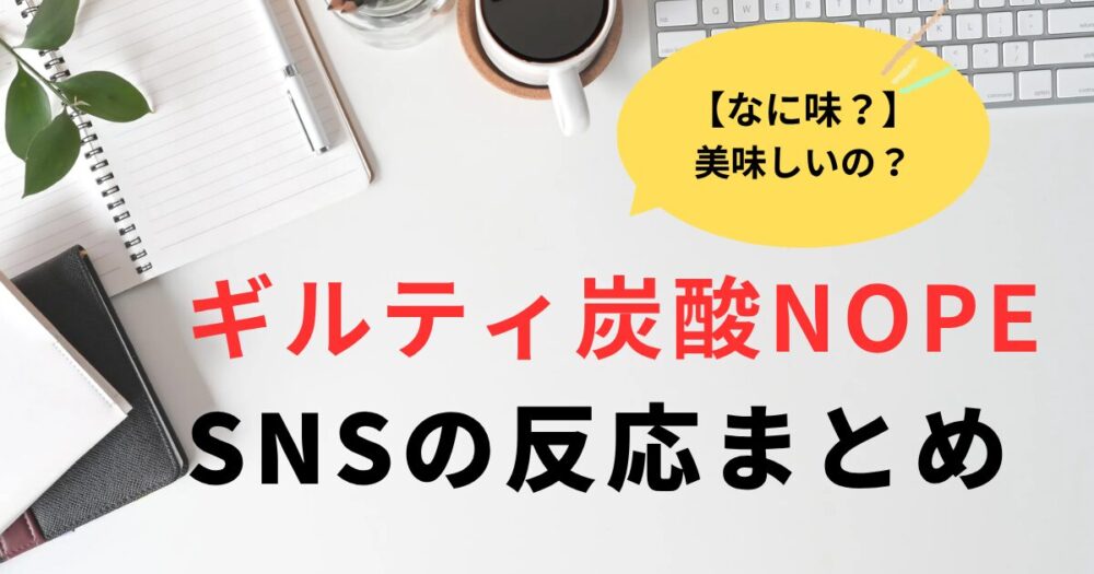 ギルティ炭酸NOPE何味？美味しいの？SNSの反応まとめ