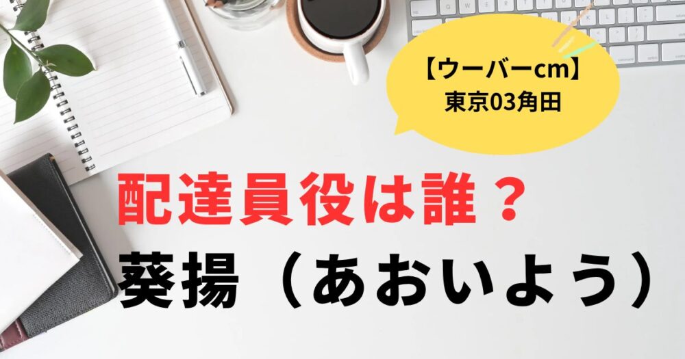 ウーバーcm東京03角田版の配達員は誰？あおいよう