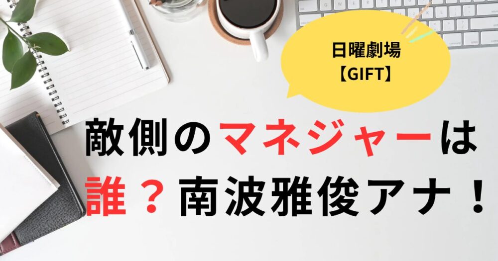 日曜劇場ギフト分かり易い説明をした敵側のマネージャーは誰？南波雅俊アナウンサー