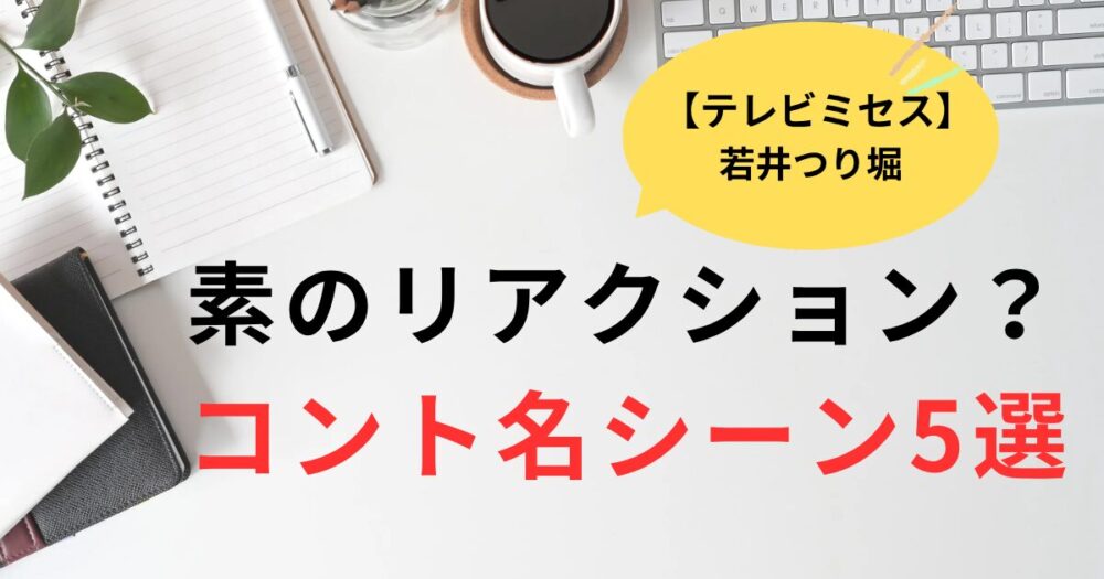 「若井つり堀」素のリアクション？テレビミセス昭和のコント名シーンまとめ