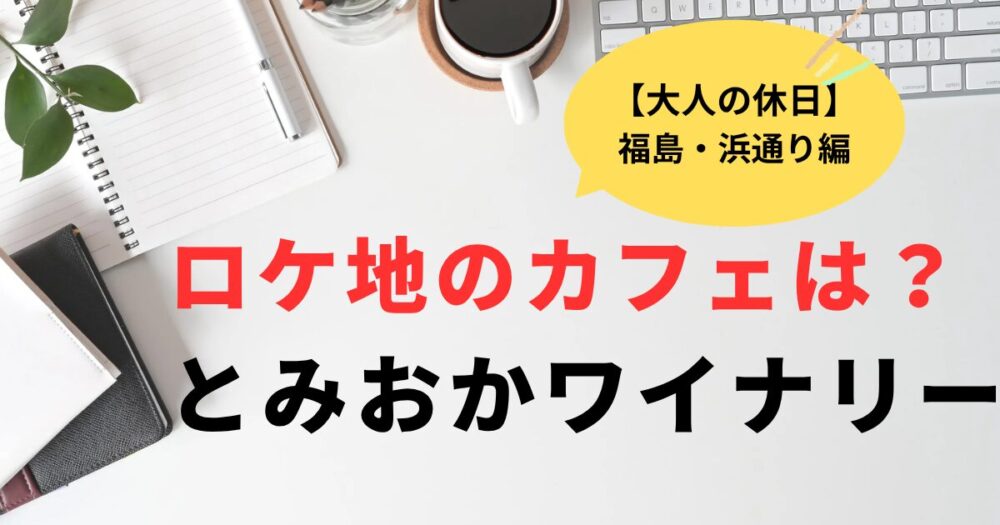 大人の休日倶楽部cm福島浜通り編のカフェレストランはどこ？とみおかワイナリー
